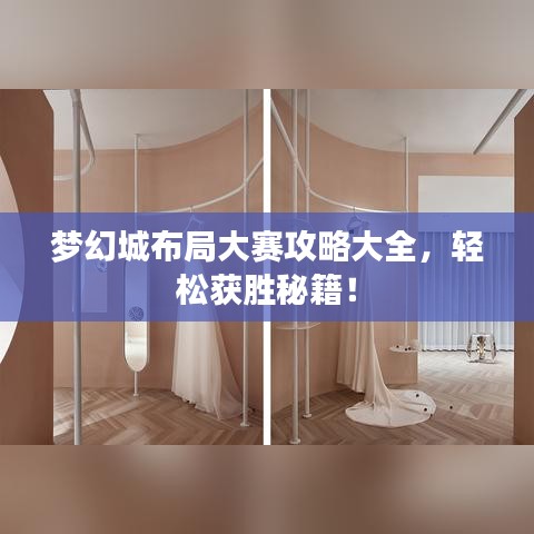 梦幻城布局大赛攻略大全,轻松获胜秘籍!