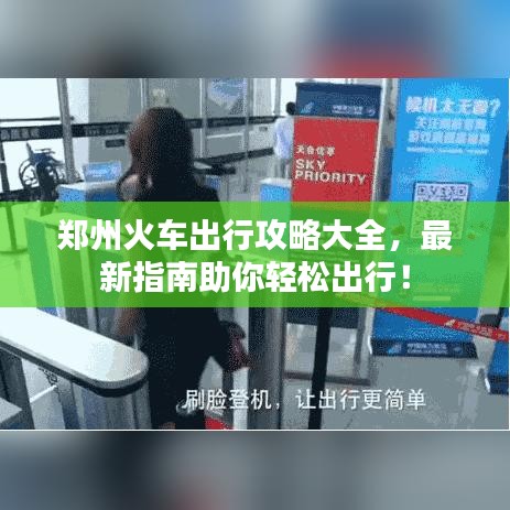 郑州火车出行攻略大全，最新指南助你轻松出行！