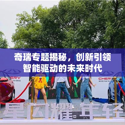 奇瑞专题揭秘，创新引领智能驱动的未来时代