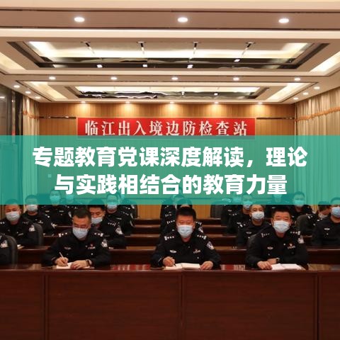 专题教育党课深度解读，理论与实践相结合的教育力量
