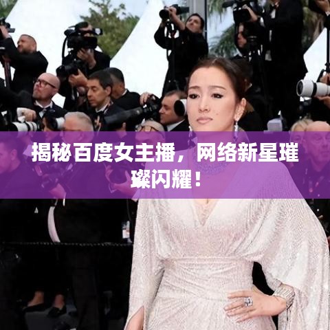 揭秘百度女主播,网络新星璀璨闪耀!