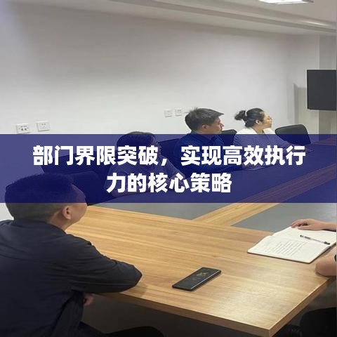部门界限突破，实现高效执行力的核心策略