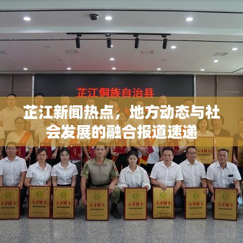 芷江新闻热点，地方动态与社会发展的融合报道速递