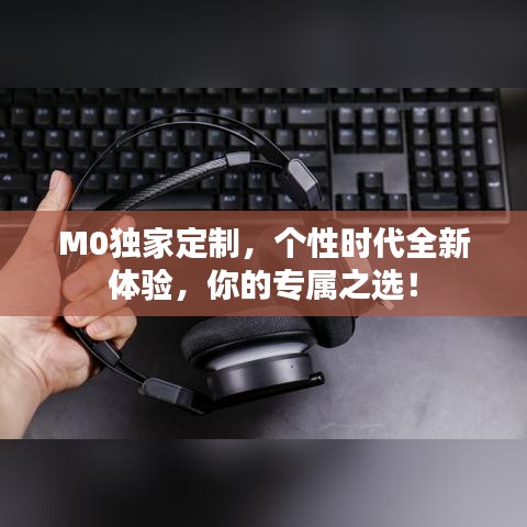 M0独家定制,个性时代全新体验,你的专属之选!