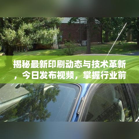 揭秘最新印刷动态与技术革新，今日发布视频，掌握行业前沿资讯