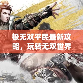 极无双平民最新攻略,玩转无双世界,轻松登顶战力巅峰!