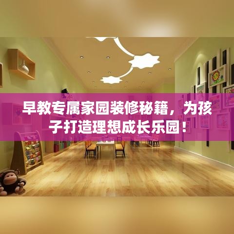 早教专属家园装修秘籍，为孩子打造理想成长乐园！