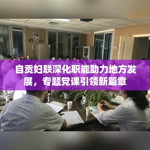 自贡妇联深化职能助力地方发展，专题党课引领新篇章