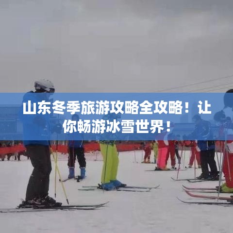 山东冬季旅游攻略全攻略！让你畅游冰雪世界！