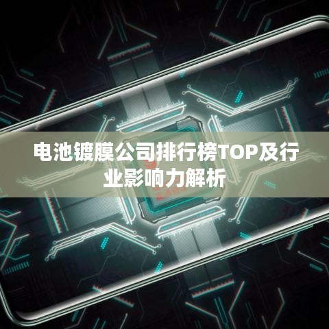 电池镀膜公司排行榜TOP及行业影响力解析