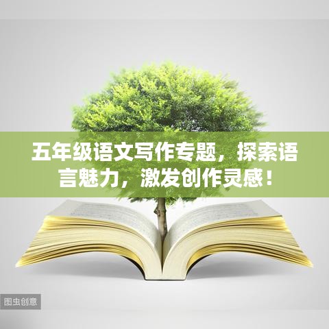 五年级语文写作专题,探索语言魅力,激发创作灵感!