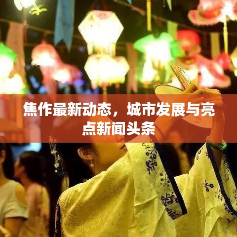 焦作最新动态，城市发展与亮点新闻头条