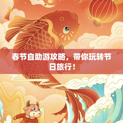 春节自助游攻略,带你玩转节日旅行!