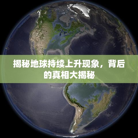 揭秘地球持续上升现象，背后的真相大揭秘