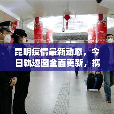 昆明疫情最新动态,今日轨迹图全面更新,携手共抗疫情