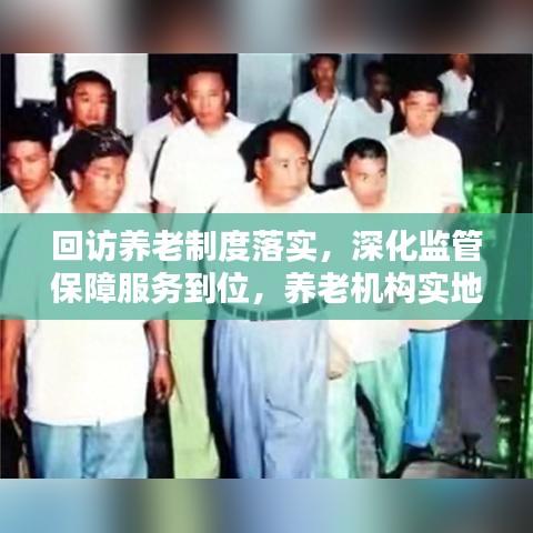 回访养老制度落实，深化监管保障服务到位，养老机构实地探访纪实