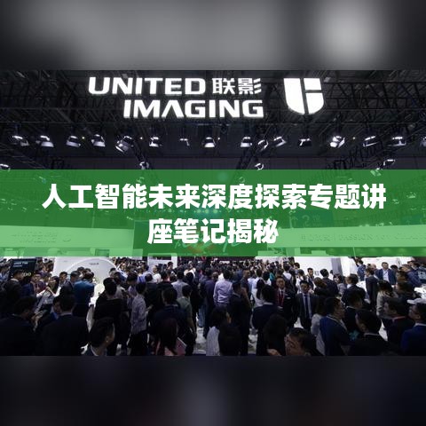 人工智能未来深度探索专题讲座笔记揭秘