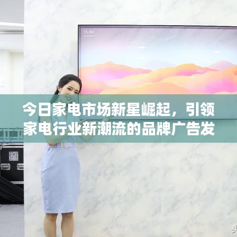 今日家电市场新星崛起,引领家电行业新潮流的品牌广告发布