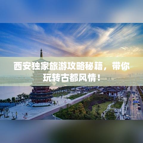 西安独家旅游攻略秘籍，带你玩转古都风情！