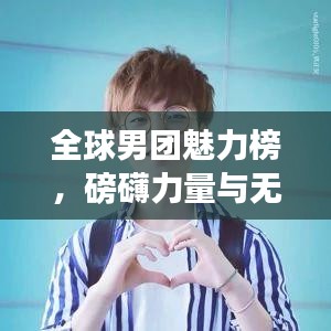 全球男团魅力榜,磅礴力量与无尽魅力的展现