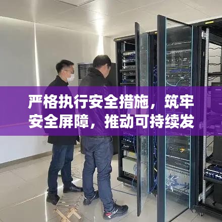 严格执行安全措施,筑牢安全屏障,推动可持续发展进程