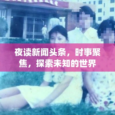 夜读新闻头条,时事聚焦,探索未知的世界