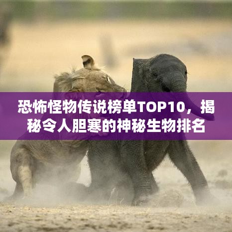恐怖怪物传说榜单TOP10,揭秘令人胆寒的神秘生物排名