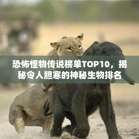 恐怖怪物传说榜单TOP10,揭秘令人胆寒的神秘生物排名